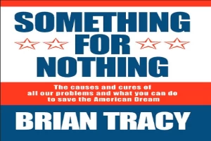 Book cover of Something for Nothing : The All-Consuming Desire that Turns the American Dream into a Social Nightmare by Brian Tracy Book cover of Something for Nothing : The All-Consuming Desire that Turns the American Dream into a Social Nightmare by Brian Tracy
